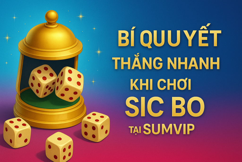 Bí Quyết Thắng Nhanh Khi Chơi Sic Bo tại SUMVIP trong Năm 2025